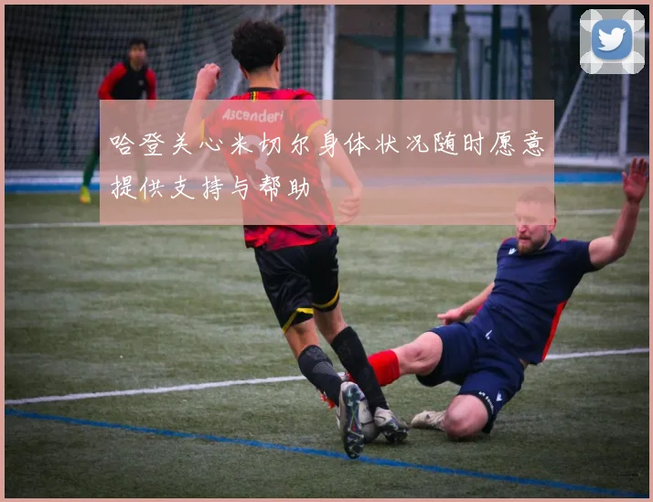 哈登关心米切尔身体状况随时愿意提供支持与帮助