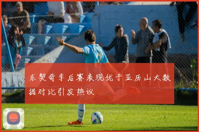 东契奇季后赛表现优于亚历山大数据对比引发热议