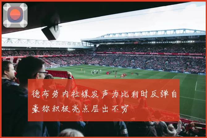 德布劳内社媒发声为比利时反弹自豪称积极亮点层出不穷