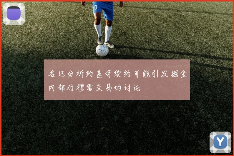 名记分析约基奇续约可能引发掘金内部对穆雷交易的讨论
