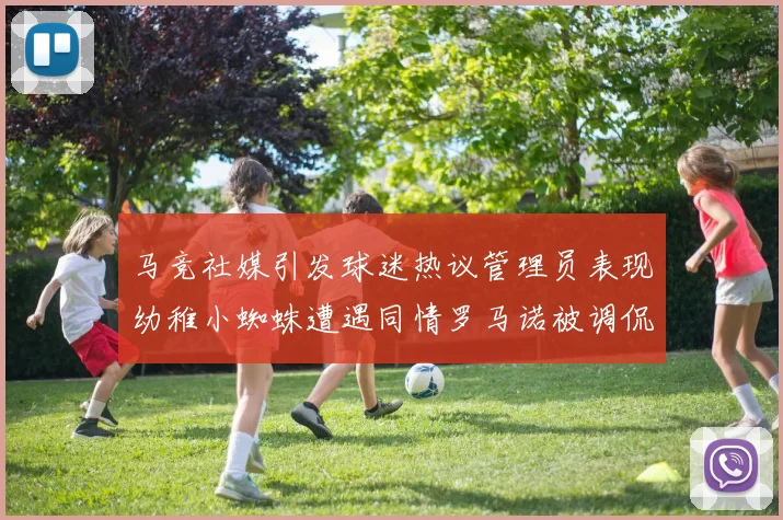 马竞社媒引发球迷热议管理员表现幼稚小蜘蛛遭遇同情罗马诺被调侃