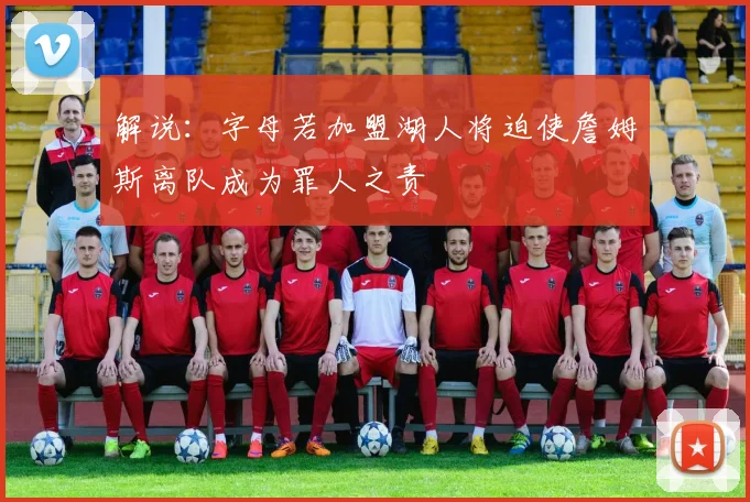 解说：字母若加盟湖人将迫使詹姆斯离队成为罪人之责